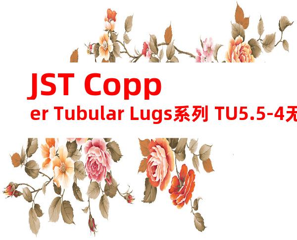 JST Copper Tubular Lugs系列 TU5.5-4无焊端子产品规格书